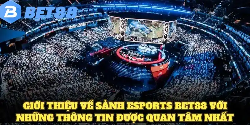 Giới thiệu về sảnh esports BET88 với những thông tin được quan tâm nhất