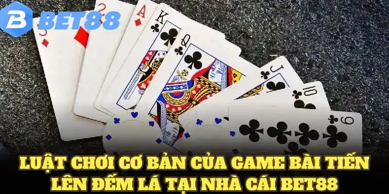 Luật chơi cơ bản của game bài tiến lên đếm lá tại nhà cái BET88