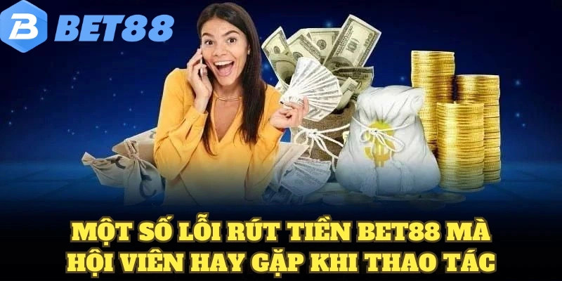 Một số lỗi rút tiền BET88 mà hội viên hay gặp khi thao tác