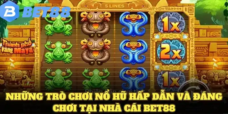 Những trò chơi nổ hũ hấp dẫn và đáng chơi tại nhà cái BET88