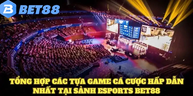 Tổng hợp các tựa game cá cược hấp dẫn nhất tại sảnh Esports BET88