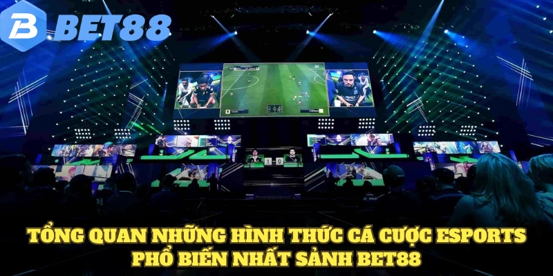 Tổng quan những hình thức cá cược Esports phổ biến nhất sảnh BET88